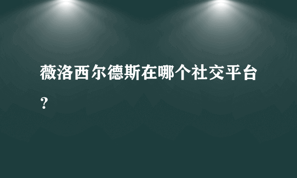 薇洛西尔德斯在哪个社交平台？