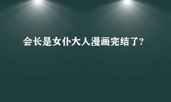 会长是女仆大人漫画完结了?