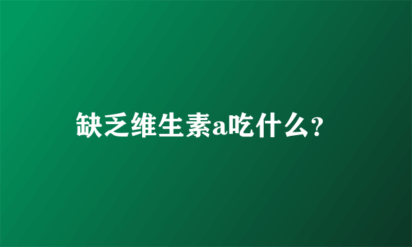 缺乏维生素a吃什么？