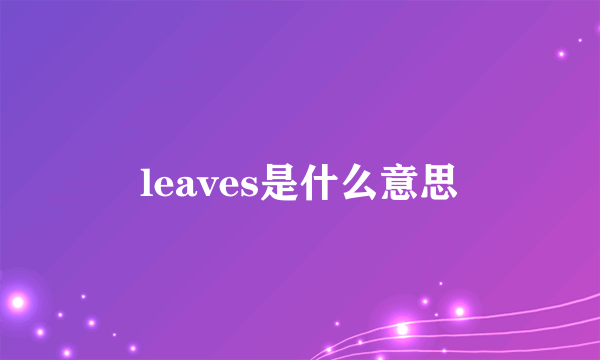 leaves是什么意思