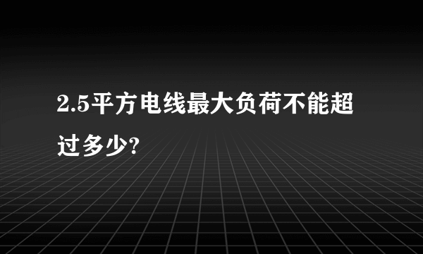 2.5平方电线最大负荷不能超过多少?