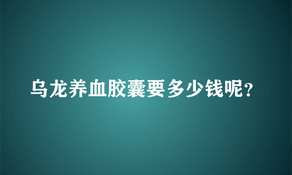 乌龙养血胶囊要多少钱呢？