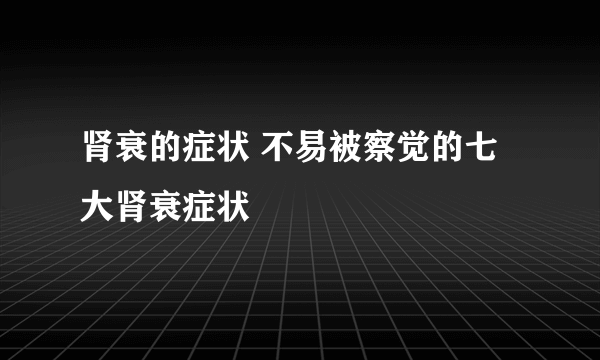 肾衰的症状 不易被察觉的七大肾衰症状