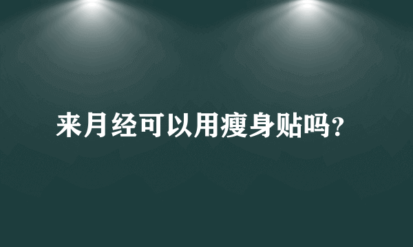 来月经可以用瘦身贴吗？