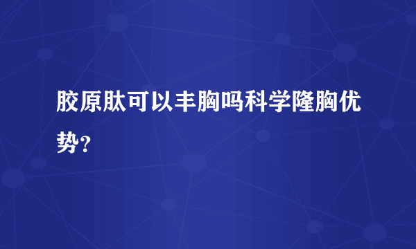 胶原肽可以丰胸吗科学隆胸优势？