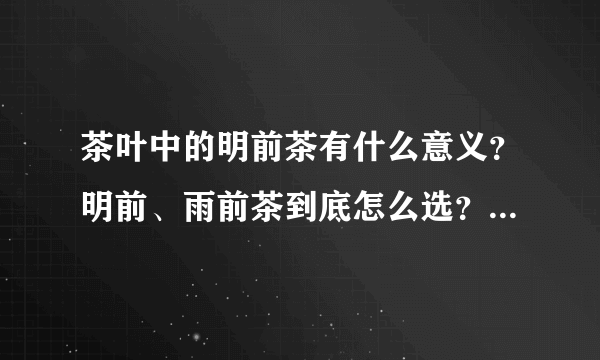 茶叶中的明前茶有什么意义？明前、雨前茶到底怎么选？7种优质明前好茶推荐