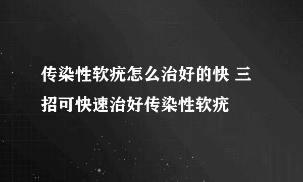 传染性软疣怎么治好的快 三招可快速治好传染性软疣