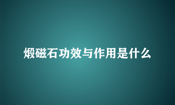 煅磁石功效与作用是什么