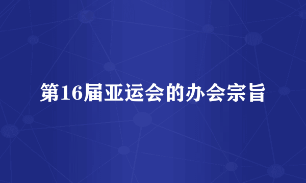 第16届亚运会的办会宗旨