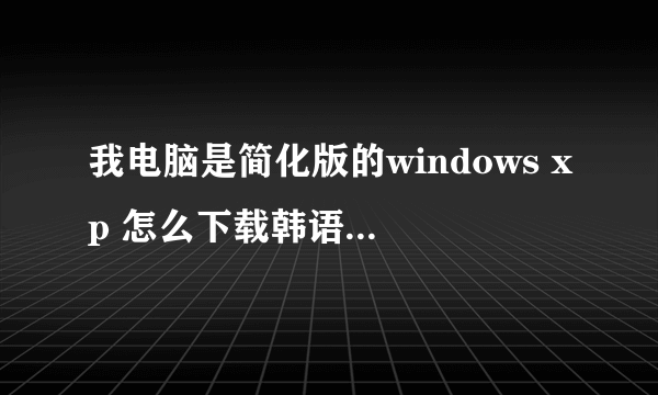 我电脑是简化版的windows xp 怎么下载韩语输入法补丁后 不可以安装啊