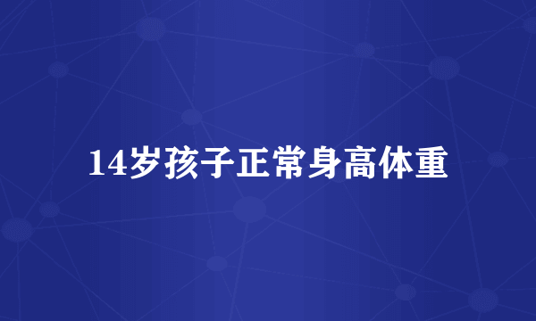 14岁孩子正常身高体重