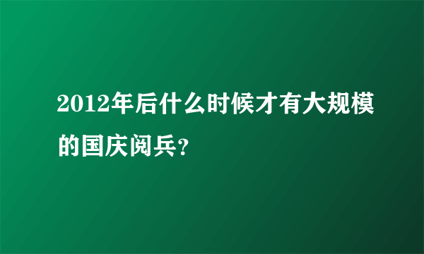 2012年后什么时候才有大规模的国庆阅兵？