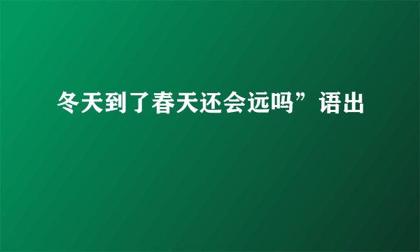 冬天到了春天还会远吗”语出