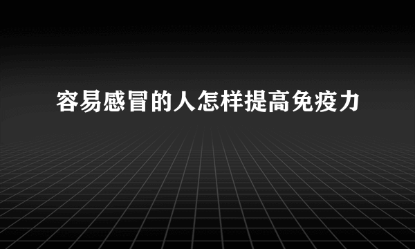 容易感冒的人怎样提高免疫力