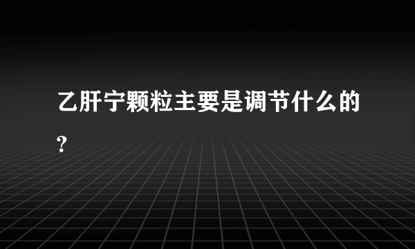 乙肝宁颗粒主要是调节什么的？