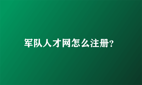 军队人才网怎么注册？