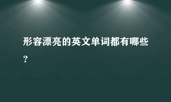 形容漂亮的英文单词都有哪些？