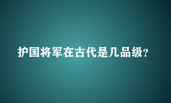 护国将军在古代是几品级？