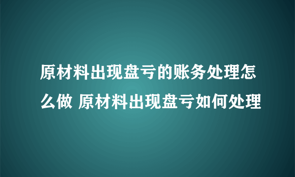 原材料出现盘亏的账务处理怎么做 原材料出现盘亏如何处理