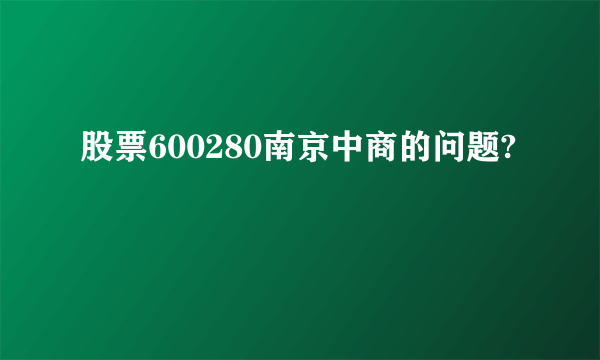 股票600280南京中商的问题?