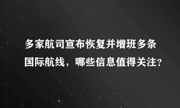 多家航司宣布恢复并增班多条国际航线，哪些信息值得关注？