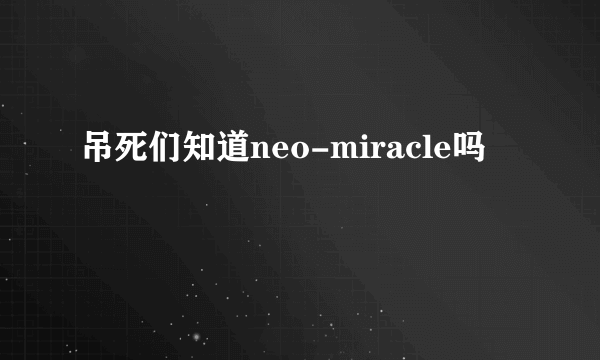 吊死们知道neo-miracle吗