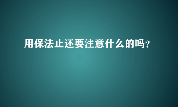 用保法止还要注意什么的吗？