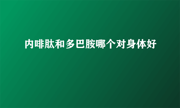 内啡肽和多巴胺哪个对身体好