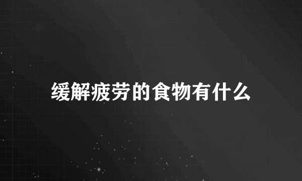 缓解疲劳的食物有什么