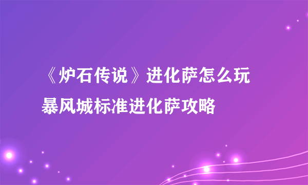 《炉石传说》进化萨怎么玩 暴风城标准进化萨攻略