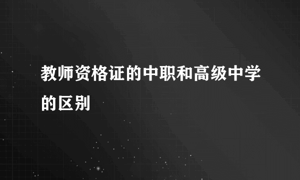 教师资格证的中职和高级中学的区别