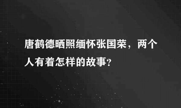 唐鹤德晒照缅怀张国荣，两个人有着怎样的故事？