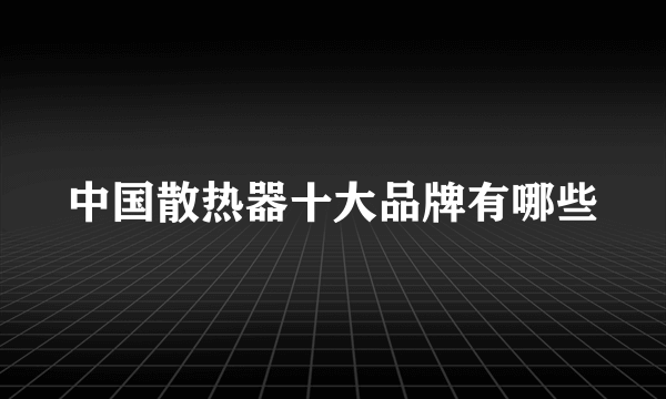 中国散热器十大品牌有哪些