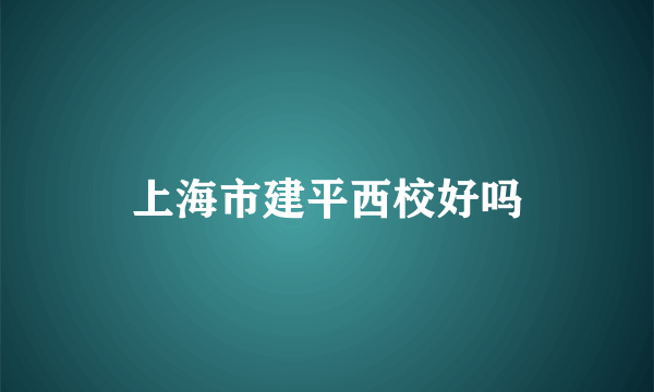 上海市建平西校好吗