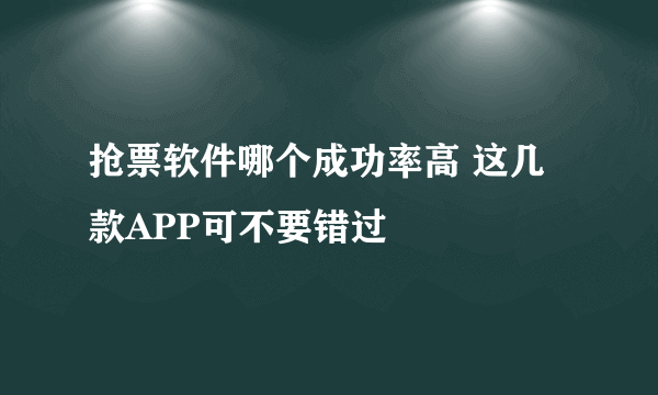 抢票软件哪个成功率高 这几款APP可不要错过