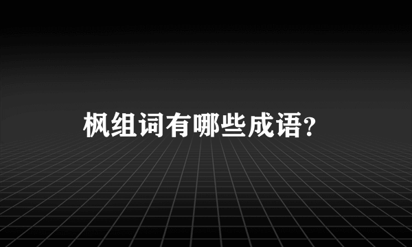 枫组词有哪些成语？