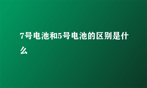 7号电池和5号电池的区别是什么