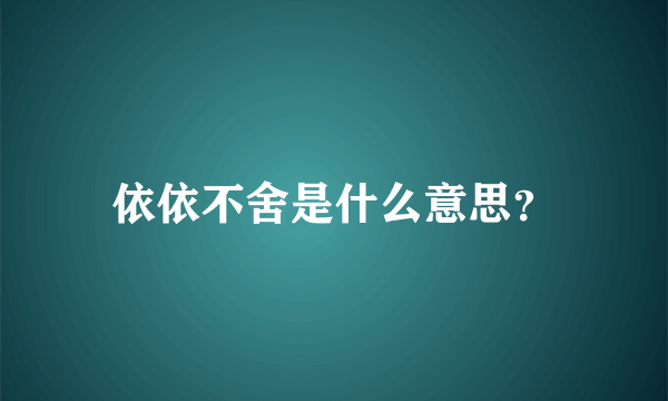 依依不舍是什么意思？