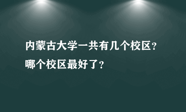 内蒙古大学一共有几个校区？哪个校区最好了？