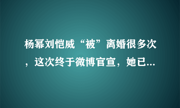 杨幂刘恺威“被”离婚很多次，这次终于微博官宣，她已和平离婚！