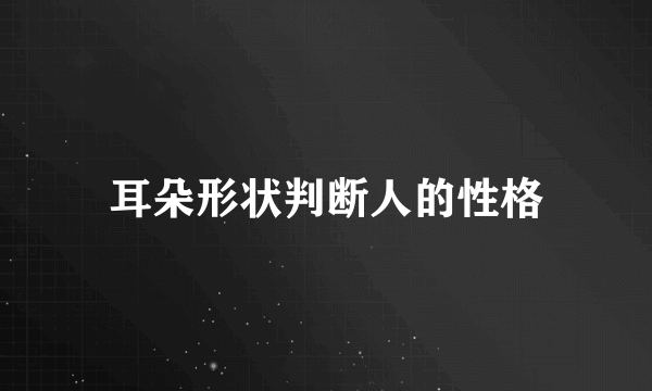 耳朵形状判断人的性格