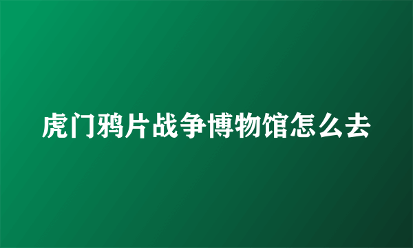 虎门鸦片战争博物馆怎么去