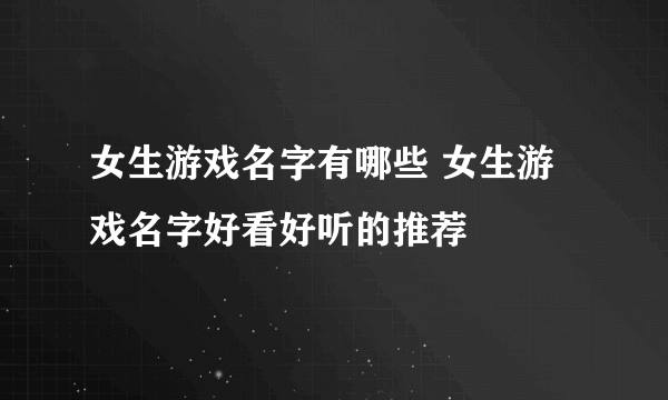 女生游戏名字有哪些 女生游戏名字好看好听的推荐