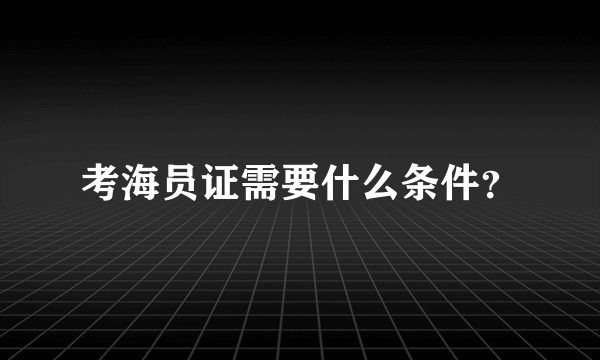 考海员证需要什么条件？