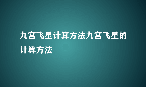 九宫飞星计算方法九宫飞星的计算方法