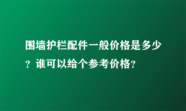 围墙护栏配件一般价格是多少？谁可以给个参考价格？