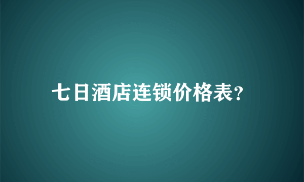 七日酒店连锁价格表？