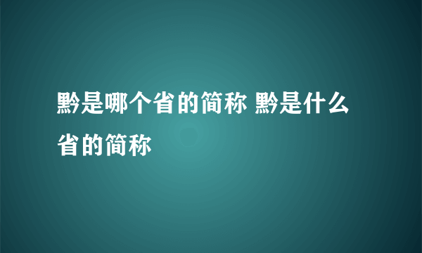 黔是哪个省的简称 黔是什么省的简称