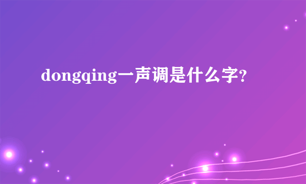 dongqing一声调是什么字？