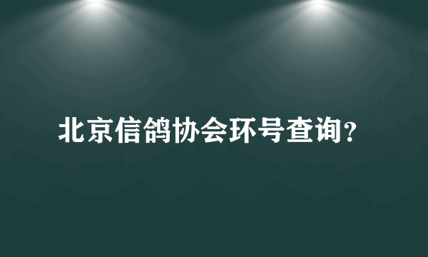 北京信鸽协会环号查询？